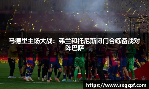 马德里主场大战：弗兰和托尼斯闭门合练备战对阵巴萨