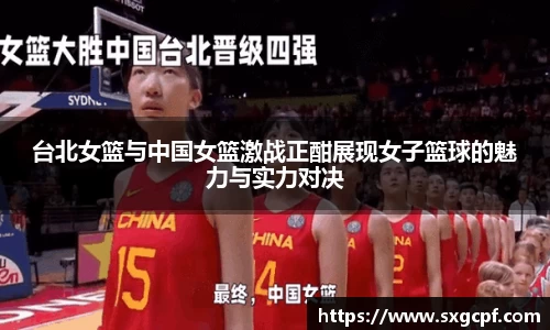 台北女篮与中国女篮激战正酣展现女子篮球的魅力与实力对决