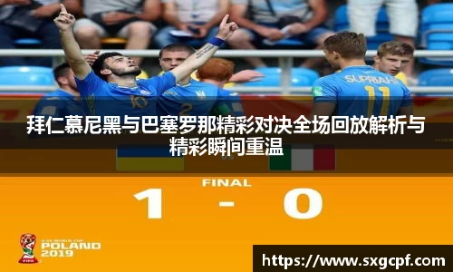 拜仁慕尼黑与巴塞罗那精彩对决全场回放解析与精彩瞬间重温