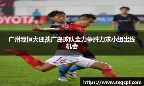 广州我恒大迎战广岛球队全力争胜力求小组出线机会