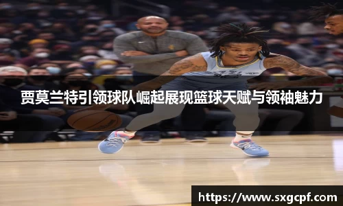 贾莫兰特引领球队崛起展现篮球天赋与领袖魅力